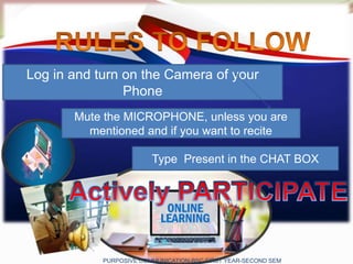 PURPOSIVE COMMUNICATION-BSC FIRST YEAR-SECOND SEM
Log in and turn on the Camera of your
Phone
Mute the MICROPHONE, unless you are
mentioned and if you want to recite
Type Present in the CHAT BOX
 