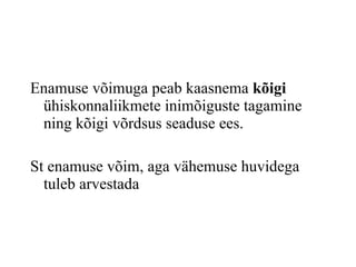 Enamuse võimuga peab kaasnema  kõigi  ühiskonnaliikmete inimõiguste tagamine ning kõigi võrdsus seaduse ees.  St enamuse võim, aga vähemuse huvidega tuleb arvestada 