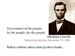 Government of the people,  by the people, for the people.   Abraham Lincoln Gettysburg Address, November 19, 1863   Rahva valitsus rahva seast ja rahva heaks.  