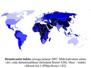 Demokraatia indeks  seisuga jaanuar 2007. Mida kahvatum sinine värv, seda demokraatlikum (heledaim Rootsi 9,88). Must – indeks väiksem kui 2 (Põhja-Korea 1,03). 