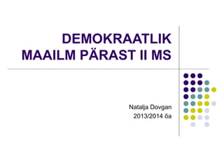 DEMOKRAATLIK
MAAILM PÄRAST II MS

Natalja Dovgan
2013/2014 õa

 