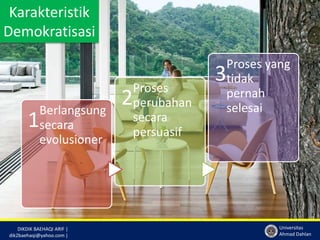 DIKDIK BAEHAQI ARIF | 
dik2baehaqi@yahoo.com | 
Universitas 
Ahmad Dahlan 
Karakteristik 
Demokratisasi 
1Berlangsung 
secara 
evolusioner 
2Proses 
perubahan 
secara 
persuasif 
3Proses yang 
tidak 
pernah 
selesai 
 