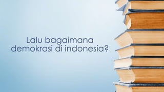 Lalu bagaimana
demokrasi di indonesia?
 