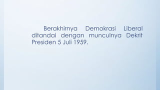 Berakhirnya Demokrasi Liberal
ditandai dengan munculnya Dekrit
Presiden 5 Juli 1959.
 