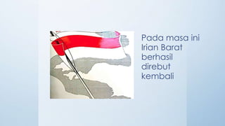 Pada masa ini
Irian Barat
berhasil
direbut
kembali
 