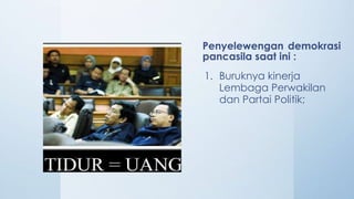 Penyelewengan demokrasi
pancasila saat ini :
1. Buruknya kinerja
Lembaga Perwakilan
dan Partai Politik;
 