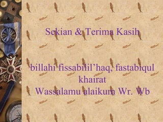 Sekian & Terima Kasih
billahi fissabilil’haq, fastabiqul
khairat
Wassalamu alaikum Wr. Wb
 