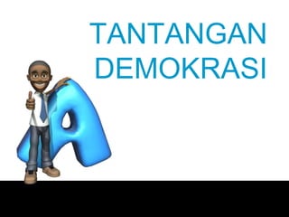 TANTANGAN
DEMOKRASI
 