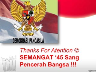 Thanks For Atention 
SEMANGAT ‘45 Sang
Pencerah Bangsa !!!
 