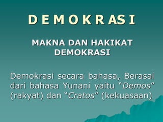 D E M O K R AS I
MAKNA DAN HAKIKAT
DEMOKRASI
Demokrasi secara bahasa, Berasal
dari bahasa Yunani yaitu “Demos”
(rakyat) dan “Cratos” (kekuasaan)
 