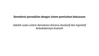 Demokrasi perwakilan dengan sistem pemisahan kekuasaan
Adalah suatu sistem demokrasi dimana eksekutif dan legislatif
kedudukannya terpisah
 