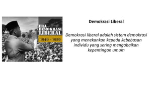 Demokrasi Liberal
Demokrasi liberal adalah sistem demokrasi
yang menekankan kepada kebebasan
individu yang sering mengabaikan
kepentingan umum
 