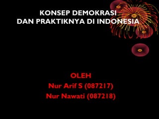 KONSEP DEMOKRASI
DAN PRAKTIKNYA DI INDONESIA
OLEH
Nur Arif S (087217)
Nur Nawati (087218)
 