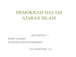 DEMOKRASI DALAM
AJARAN ISLAM
-KELOMPOK 7 –
EMY VIDIYATI
KARTIKA DWI RACHMAWATI
- D3 AKUNTANSI 1.A
 