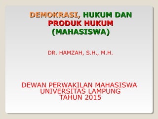 DEMOKRASI,DEMOKRASI, HUKUMHUKUM DANDAN
PRODUK HUKUMPRODUK HUKUM
(MAHASISWA)(MAHASISWA)
DR. HAMZAH, S.H., M.H.
DEWAN PERWAKILAN MAHASISWA
UNIVERSITAS LAMPUNG
TAHUN 2015
 