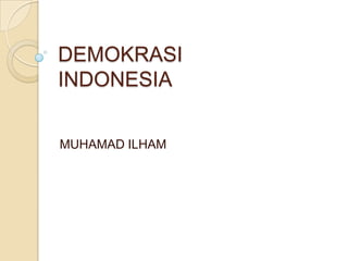 DEMOKRASI
INDONESIA
MUHAMAD ILHAM

 