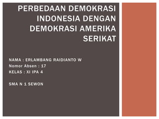 PERBEDAAN DEMOKRASI
INDONESIA DENGAN
DEMOKRASI AMERIKA
SERIKAT
NAMA : ERLAMBANG RAIDIANTO W
Nomor Absen : 17
KELAS : XI IPA 4
SMA N 1 SEWON

 