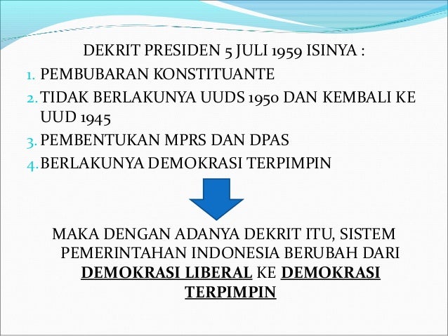 DEKRIT PRESIDEN 5 JULI 1959 ISINYA :
1. PEMBUBARAN KONSTITUANTE
2.TIDAK BERLAKUNYA UUDS 1950 DAN KEMBALI KE
UUD 1945
3. PE...