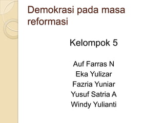 Demokrasi pada masa
reformasi

        Kelompok 5

         Auf Farras N
          Eka Yulizar
        Fazria Yuniar
        Yusuf Satria A
        Windy Yulianti
 