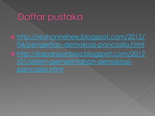  http://reyhanhehee.blogspot.com/2012/
  04/pengertian-demokrasi-pancasila.html
 http://kapanpunbisa.blogspot.com/2012
  /01/sistem-pemerintahan-demokrasi-
  pancasila.html
 