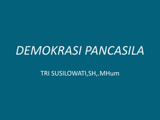 DEMOKRASI PANCASILA
TRI SUSILOWATI,SH,.MHum
 