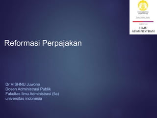 Dr VISHNU Juwono
Dosen Administrasi Publik
Fakultas Ilmu Administrasi (fia)
universitas indonesia
Reformasi Perpajakan
 