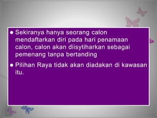  Sekiranya hanya seorang calon
mendaftarkan diri pada hari
penamaan calon, calon akan
diisytiharkan sebagai pemenang
tanpa bertanding
 Pilihan Raya tidak akan diadakan di
kawasan itu.
 Sekiranya hanya seorang calon
mendaftarkan diri pada hari penamaan
calon, calon akan diisytiharkan sebagai
pemenang tanpa bertanding
 Pilihan Raya tidak akan diadakan di kawasan
itu.
 