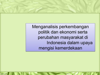 Menganalisis perkembangan
politik dan ekonomi serta
perubahan masyarakat di
Indonesia dalam upaya
mengisi kemerdekaan
 