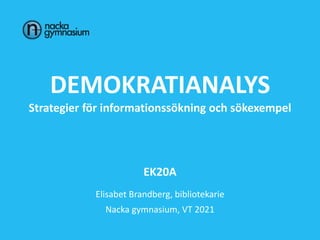 DEMOKRATIANALYS
Strategier för informationssökning och sökexempel
EK20A
Elisabet Brandberg, bibliotekarie
Nacka gymnasium, VT 2021
 