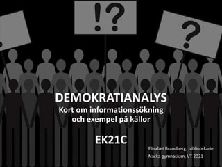 DEMOKRATIANALYS
Kort om informationssökning
och exempel på källor
EK21C
Elisabet Brandberg, bibliotekarie
Nacka gymnasium, VT 2021
 