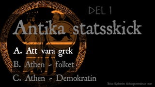Antika statsskick
A. Att vara grek
Tobias Kjellström bildningscentralen.se 2017
Del 1
B. Athen - folket
C. Athen - Demokratin
 