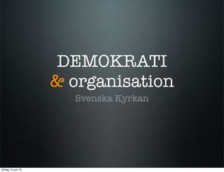 DEMOKRATI
& organisation
Svenska Kyrkan
lördag 15 juni 13
 