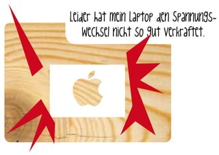 Leider hat mein Laptop den Spannungs-
    wechsel nicht so gut verkraftet.
 