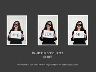 DANKE FÜR DEINE HILFE!!
                            xx Steffi


Ich danke Anthea Clark für die Erlaubnis einige ihrer Fotos von mir benutzen zu dürfen.
 