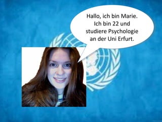 Hallo, ich bin Marie.
   Ich bin 22 und
studiere Psychologie
  an der Uni Erfurt.
 
