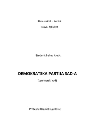 Univerzitet u Zenici
Pravni fakultet
Student:Belma Aletic
DEMOKRATSKA PARTIJA SAD-A
(seminarski rad)
Profesor:Dzemal Najetovic
 