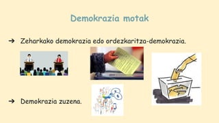 Demokrazia motak
➔ Zeharkako demokrazia edo ordezkaritza-demokrazia.
➔ Demokrazia zuzena.
 