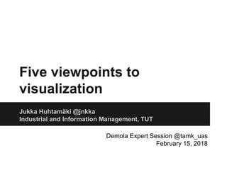 Five viewpoints to
visualization
Jukka Huhtamäki @jnkka
Industrial and Information Management, TUT
Demola Expert Session @tamk_uas
February 15, 2018
 