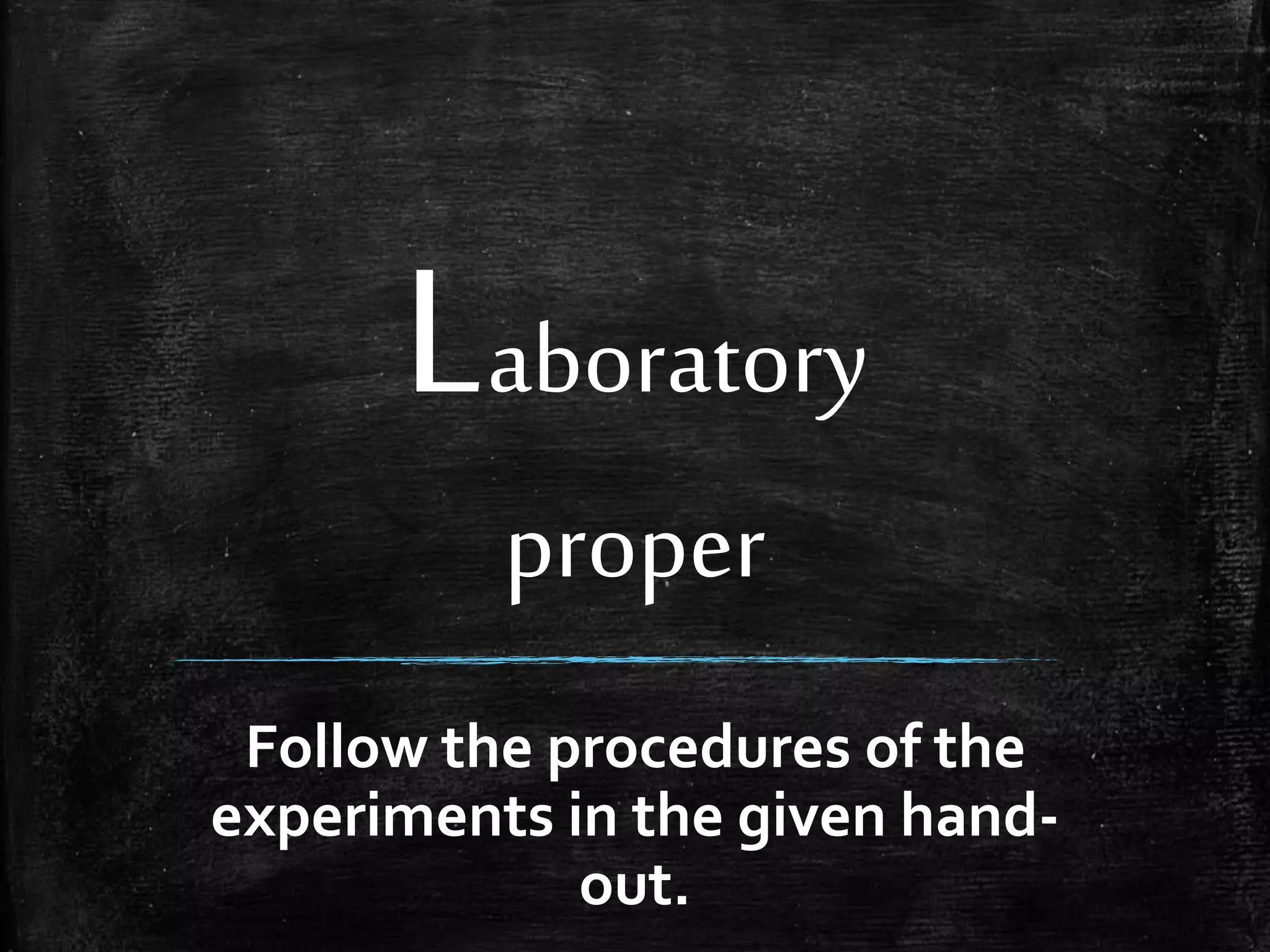 Laboratory
proper

Follow the procedures of the
experiments in the given handout.

 