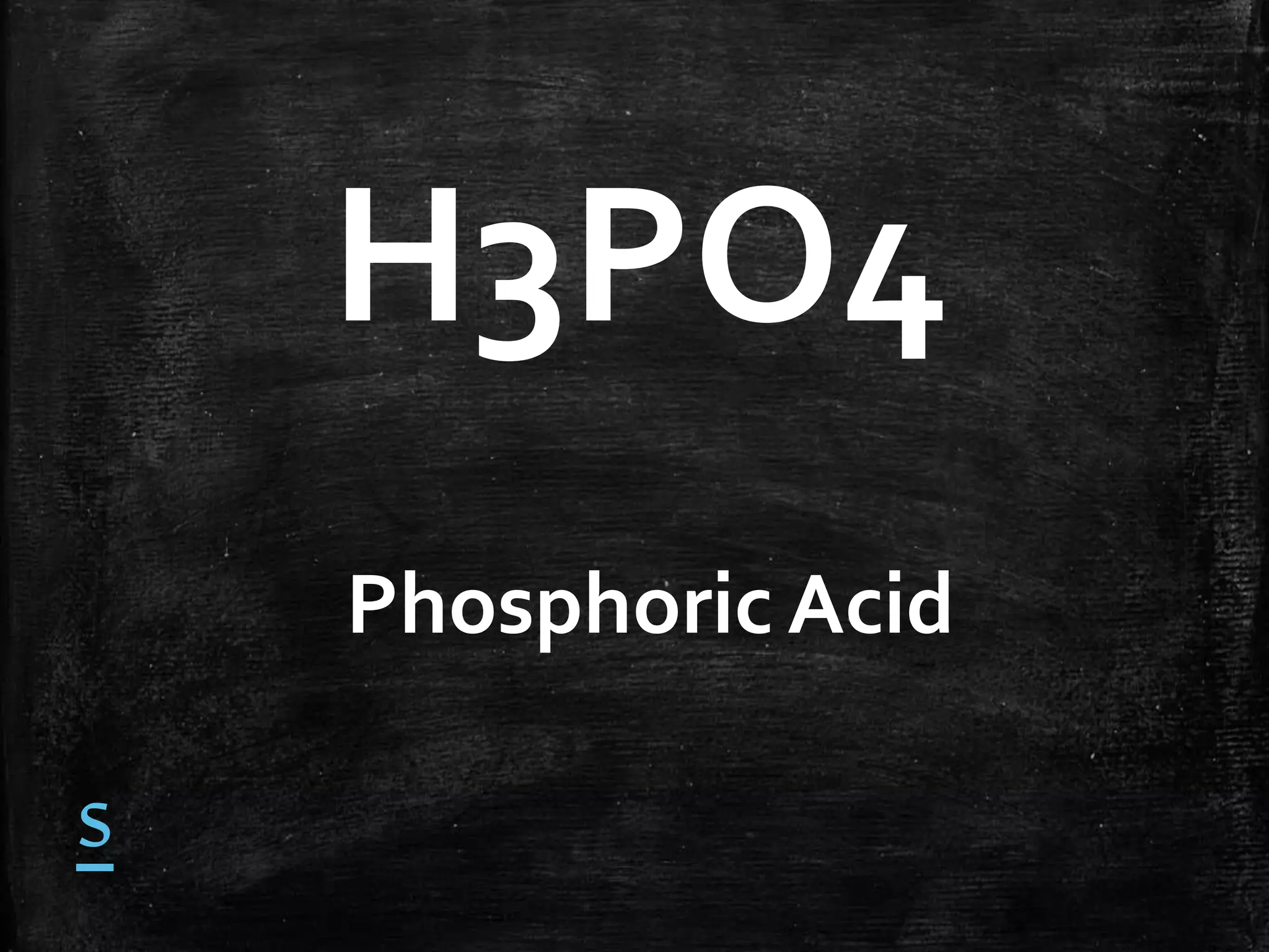H3PO4
Phosphoric Acid

s

 