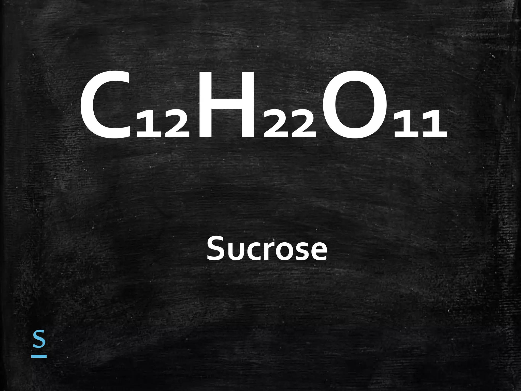 C12H22O11
Sucrose

s

 