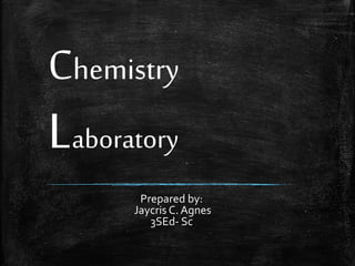 Chemistry

Laboratory

Prepared by:
Jaycris C. Agnes
3SEd- Sc

 