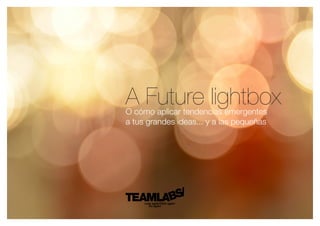 A Future lightboxO cómo aplicar tendencias emergentes
a tus grandes ideas... y a las pequeñas
 