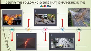 1.
2.
3.
4.
5.
IDENTIFY THE FOLLOWING EVENTS THAT IS HAPPENING IN THE
PICTURE
 