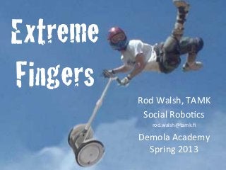 Extreme
Fingers!   Rod	
  Walsh,	
  TAMK	
  
            Social	
  Robo3cs	
  
               rod.walsh@tamk.ﬁ	
  

           Demola	
  Academy	
  
             Spring	
  2013	
  
 