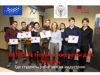 DEMOLA: Новые инженеры для
России
Где студенты работают на индустрию
 