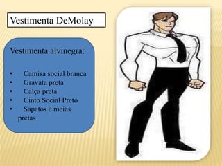 Vestimenta DeMolay
Vestimenta alvinegra:
• Camisa social branca
• Gravata preta
• Calça preta
• Cinto Social Preto
• Sapatos e meias
pretas
 