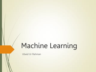 Machine Learning
Ubaid Ur Rahman
 