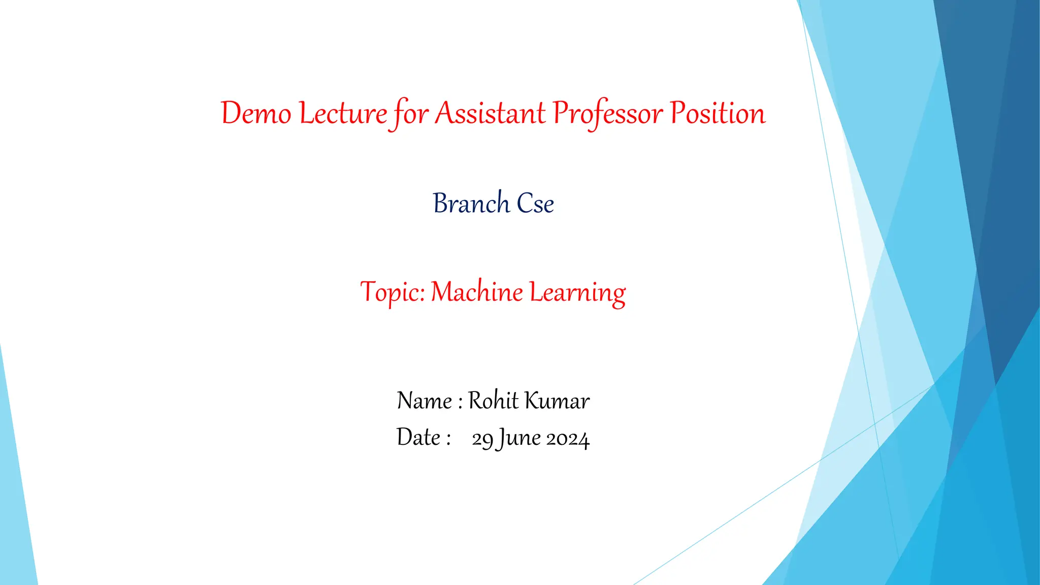 Demo Lecture for Assistant Professor Position
Branch Cse
Topic: Machine Learning
Name : Rohit Kumar
Date : 29 June 2024
 
