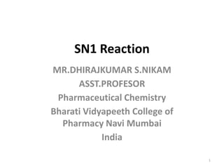 MR.DHIRAJKUMAR S.NIKAM
ASST.PROFESOR
Pharmaceutical Chemistry
Bharati Vidyapeeth College of
Pharmacy Navi Mumbai
India
1
SN1 Reaction
 